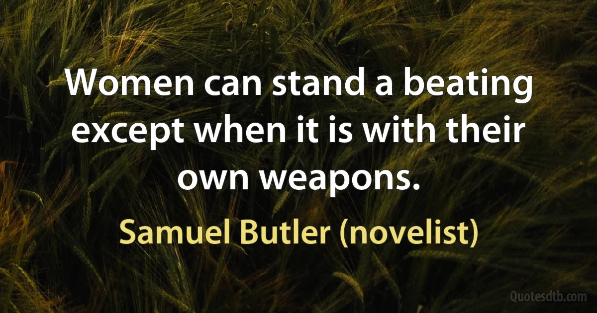 Women can stand a beating except when it is with their own weapons. (Samuel Butler (novelist))