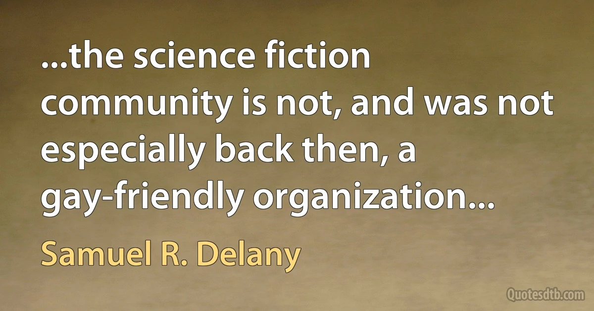 ...the science fiction community is not, and was not especially back then, a gay-friendly organization... (Samuel R. Delany)