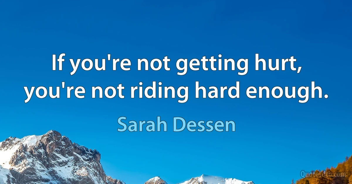 If you're not getting hurt, you're not riding hard enough. (Sarah Dessen)