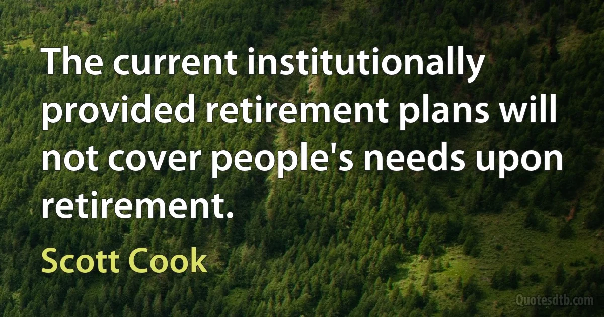 The current institutionally provided retirement plans will not cover people's needs upon retirement. (Scott Cook)