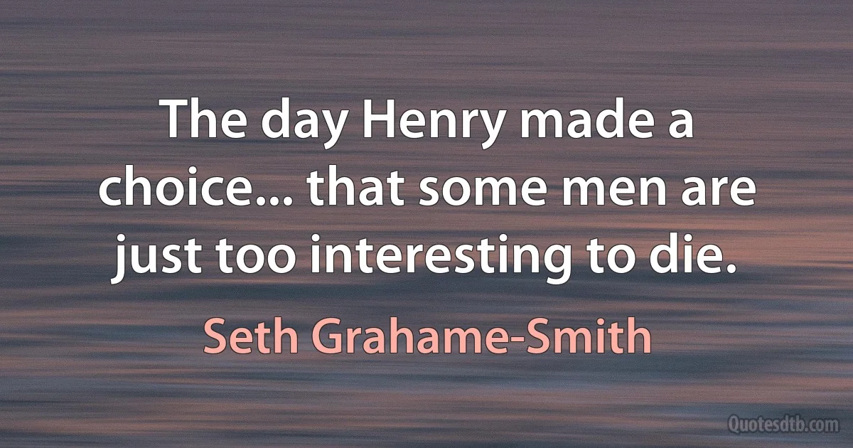 The day Henry made a choice... that some men are just too interesting to die. (Seth Grahame-Smith)