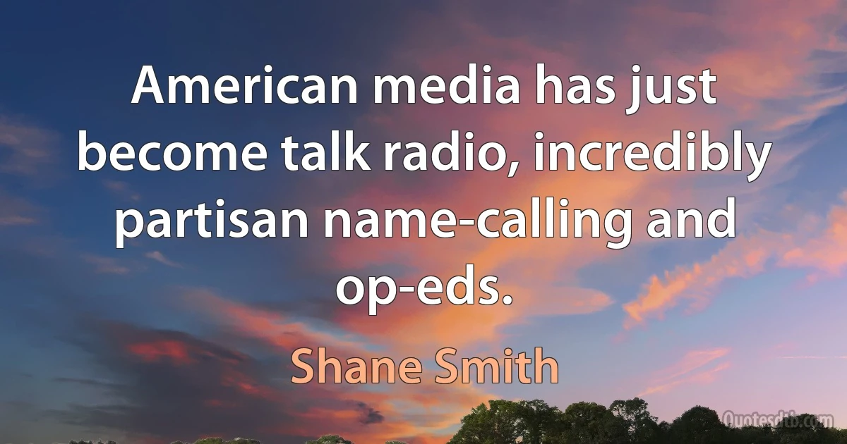 American media has just become talk radio, incredibly partisan name-calling and op-eds. (Shane Smith)