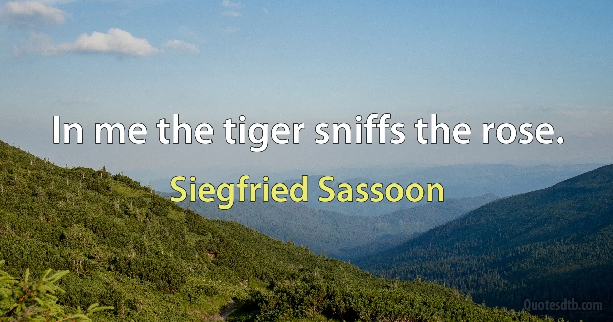 In me the tiger sniffs the rose. (Siegfried Sassoon)