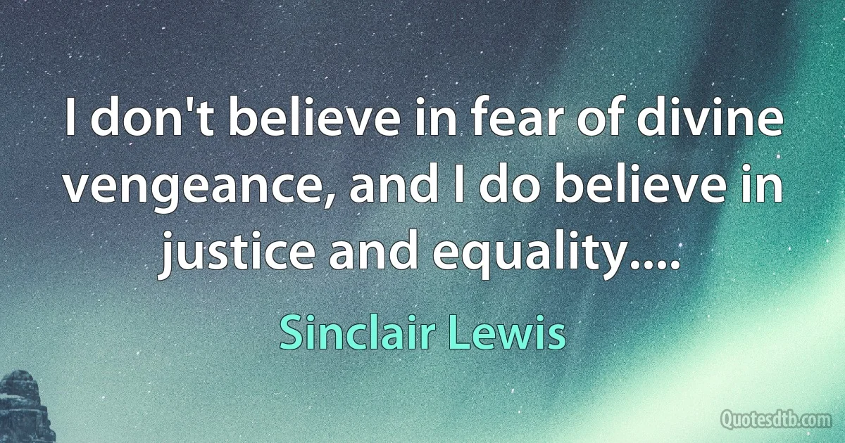 I don't believe in fear of divine vengeance, and I do believe in justice and equality.... (Sinclair Lewis)