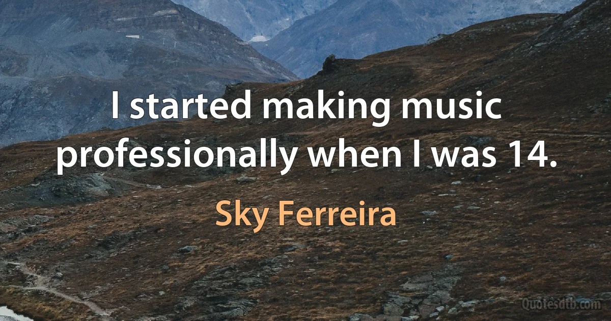 I started making music professionally when I was 14. (Sky Ferreira)