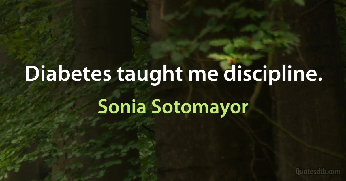 Diabetes taught me discipline. (Sonia Sotomayor)