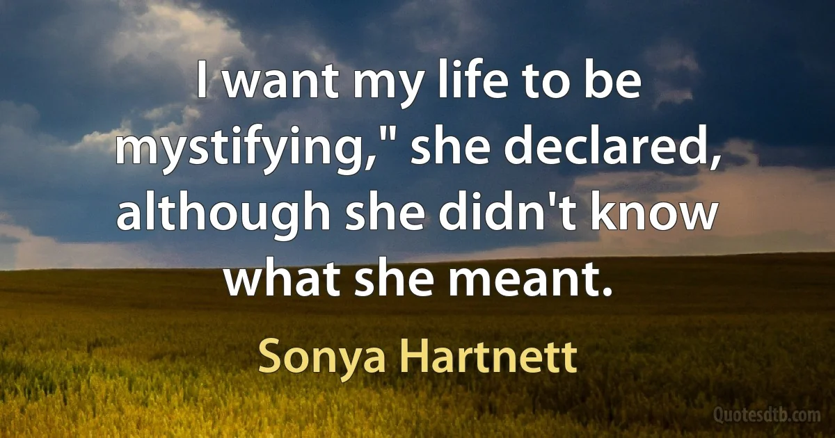 I want my life to be mystifying," she declared, although she didn't know what she meant. (Sonya Hartnett)