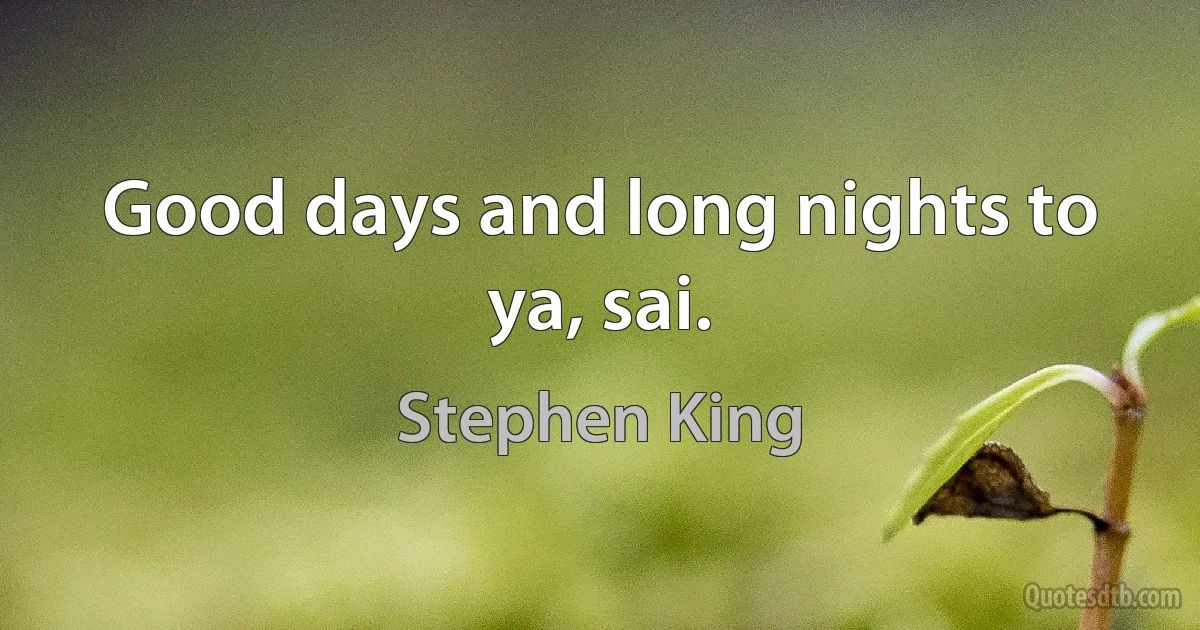 Good days and long nights to ya, sai. (Stephen King)