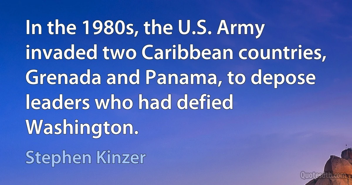 In the 1980s, the U.S. Army invaded two Caribbean countries, Grenada and Panama, to depose leaders who had defied Washington. (Stephen Kinzer)