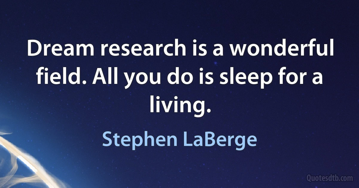 Dream research is a wonderful field. All you do is sleep for a living. (Stephen LaBerge)