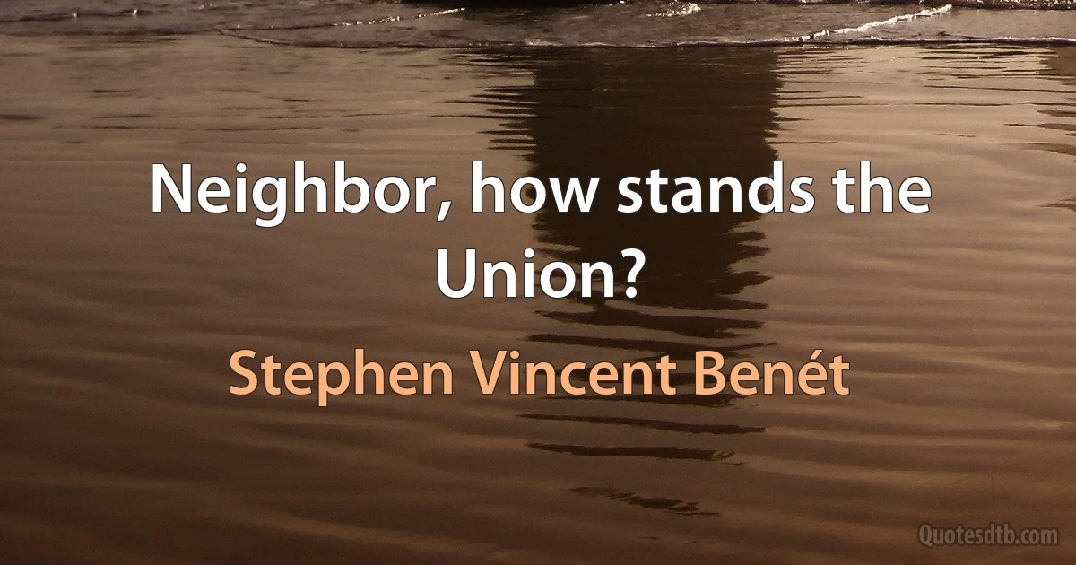 Neighbor, how stands the Union? (Stephen Vincent Benét)