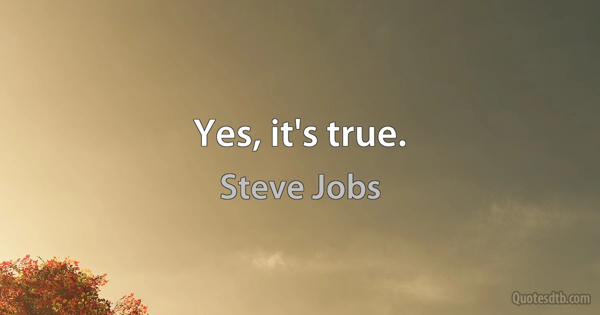 Yes, it's true. (Steve Jobs)