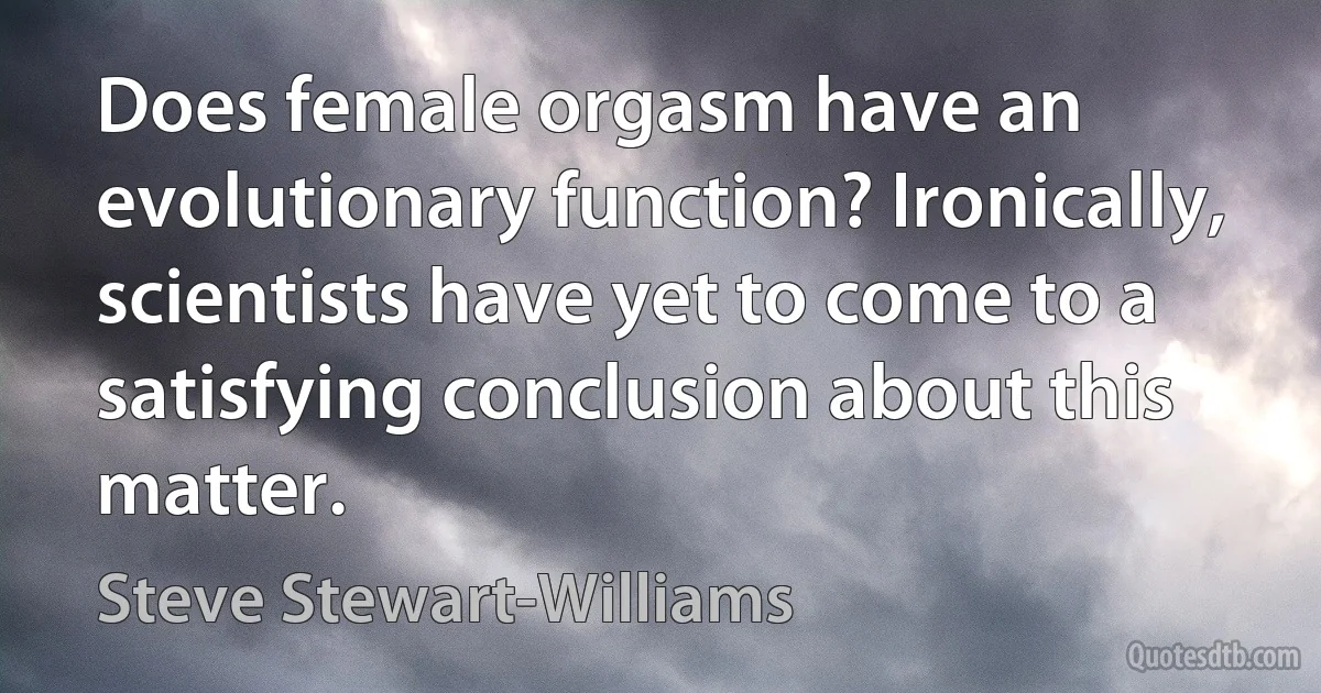 Does female orgasm have an evolutionary function? Ironically, scientists have yet to come to a satisfying conclusion about this matter. (Steve Stewart-Williams)