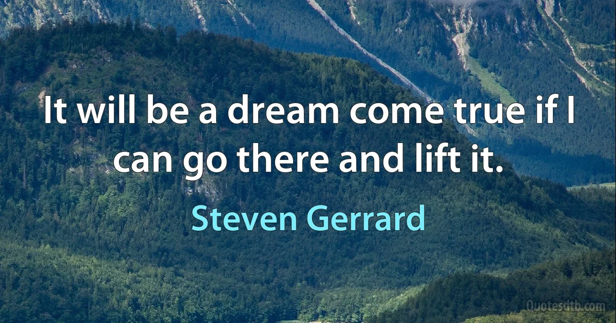 It will be a dream come true if I can go there and lift it. (Steven Gerrard)