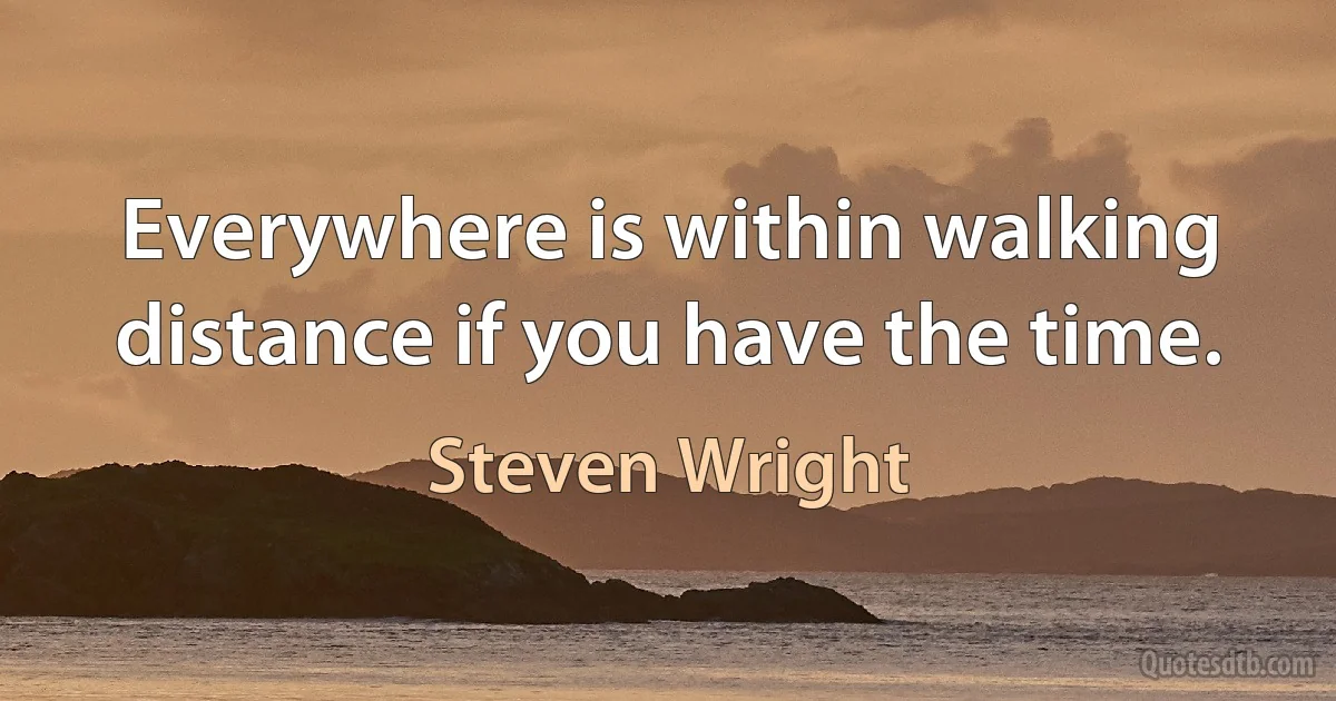 Everywhere is within walking distance if you have the time. (Steven Wright)