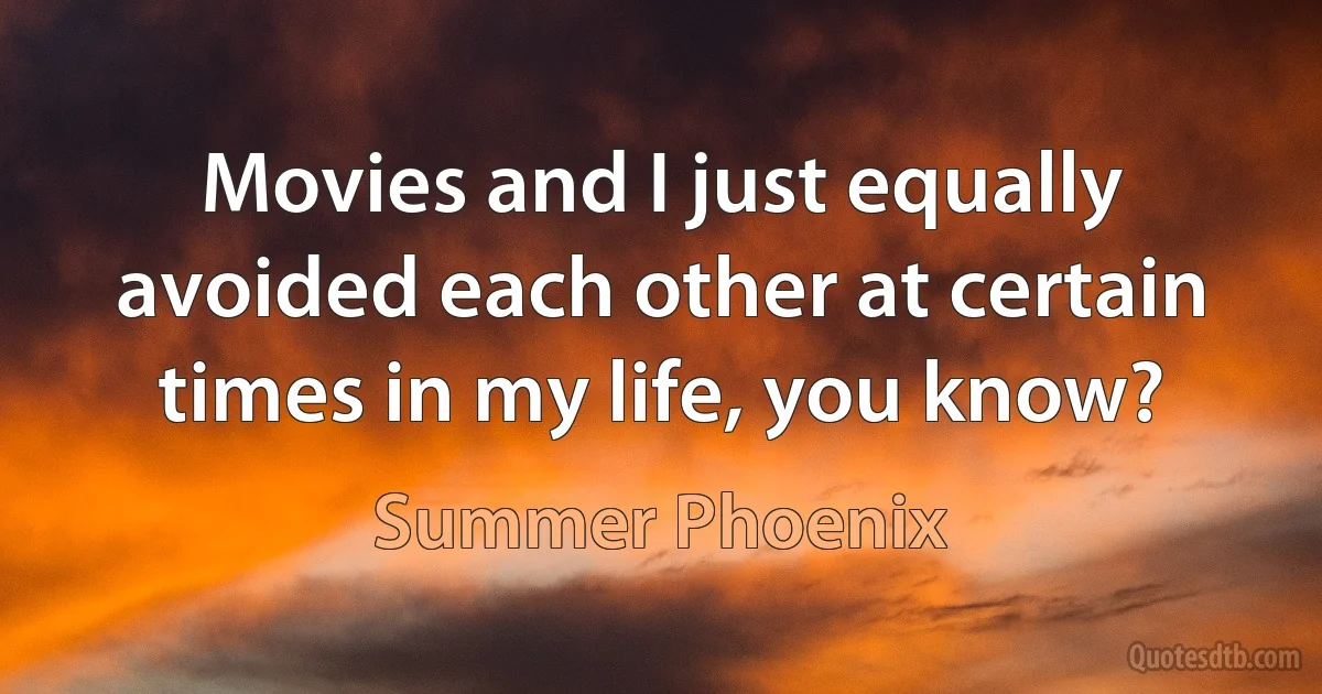 Movies and I just equally avoided each other at certain times in my life, you know? (Summer Phoenix)