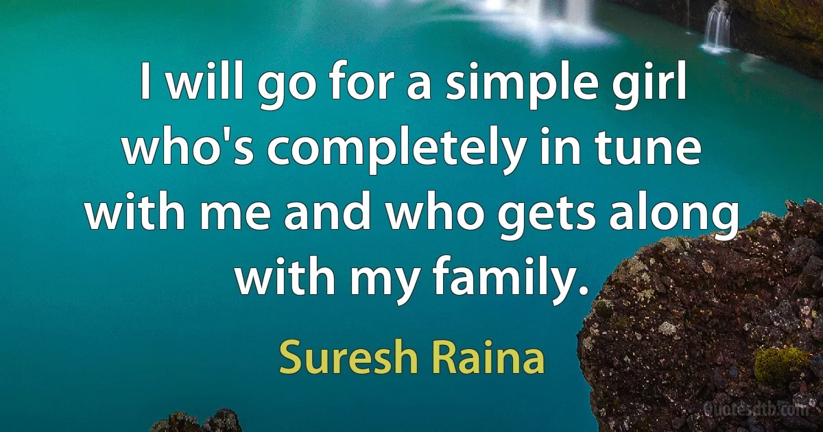 I will go for a simple girl who's completely in tune with me and who gets along with my family. (Suresh Raina)