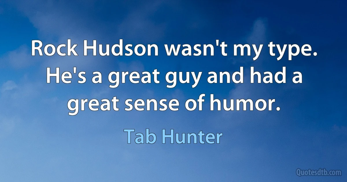 Rock Hudson wasn't my type. He's a great guy and had a great sense of humor. (Tab Hunter)