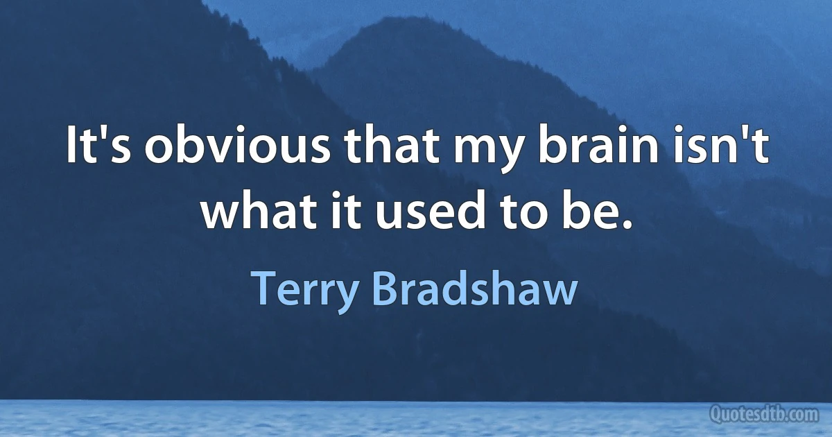 It's obvious that my brain isn't what it used to be. (Terry Bradshaw)