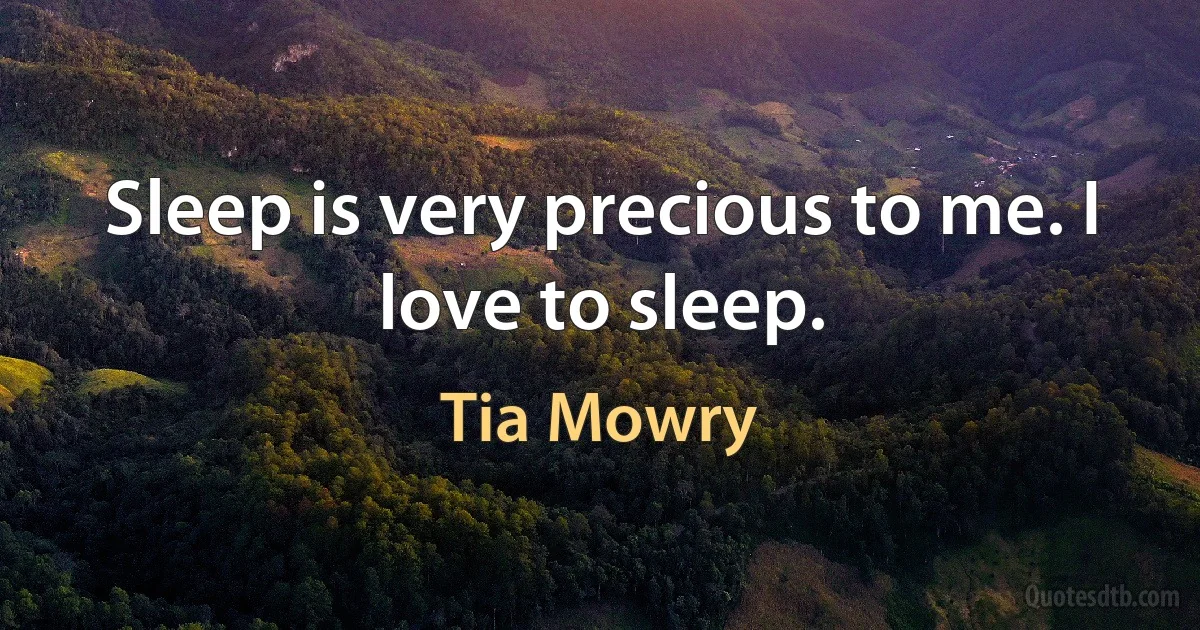 Sleep is very precious to me. I love to sleep. (Tia Mowry)