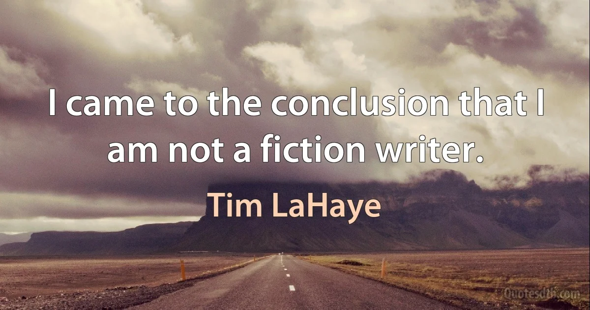 I came to the conclusion that I am not a fiction writer. (Tim LaHaye)