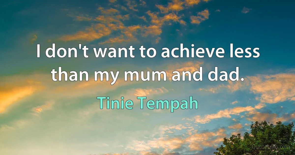 I don't want to achieve less than my mum and dad. (Tinie Tempah)