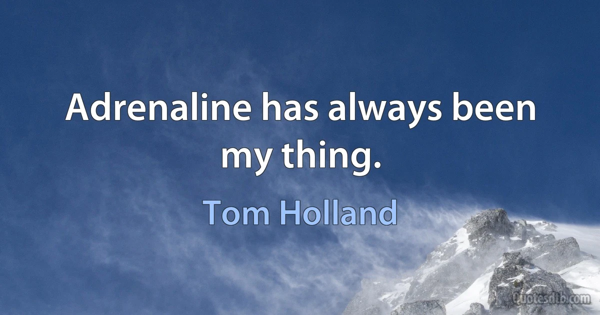 Adrenaline has always been my thing. (Tom Holland)