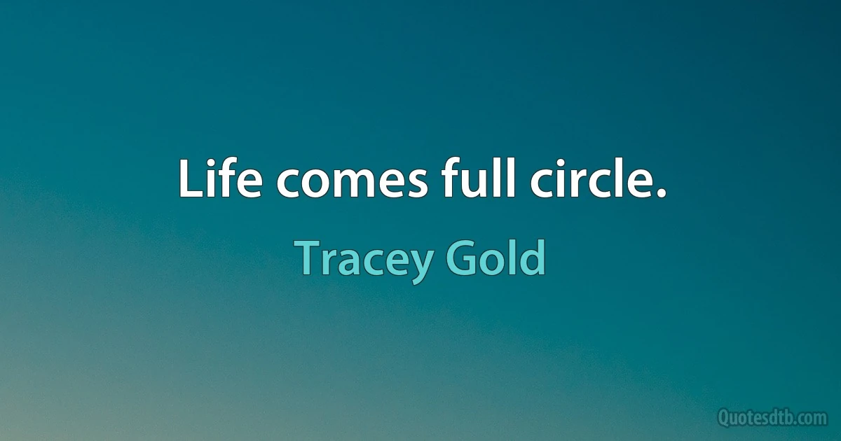 Life comes full circle. (Tracey Gold)