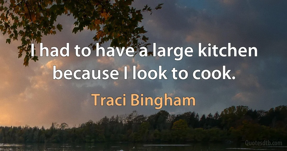 I had to have a large kitchen because I look to cook. (Traci Bingham)