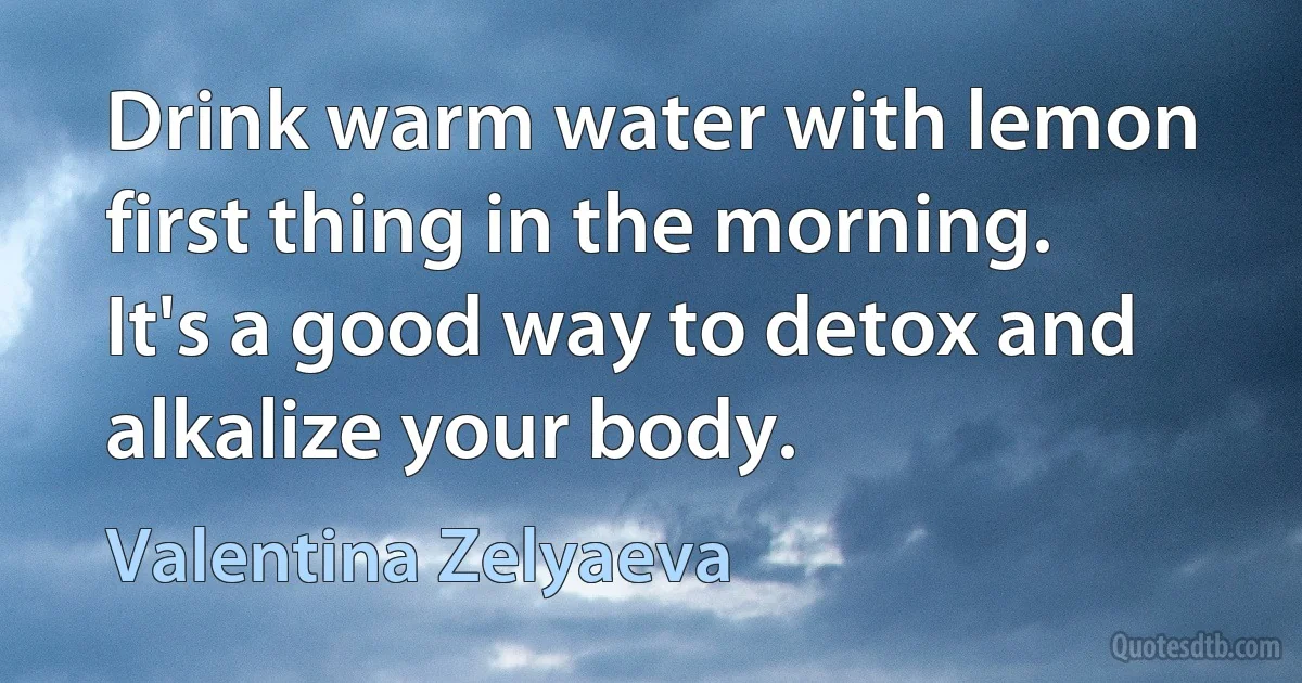 Drink warm water with lemon first thing in the morning. It's a good way to detox and alkalize your body. (Valentina Zelyaeva)