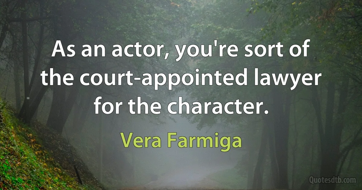 As an actor, you're sort of the court-appointed lawyer for the character. (Vera Farmiga)