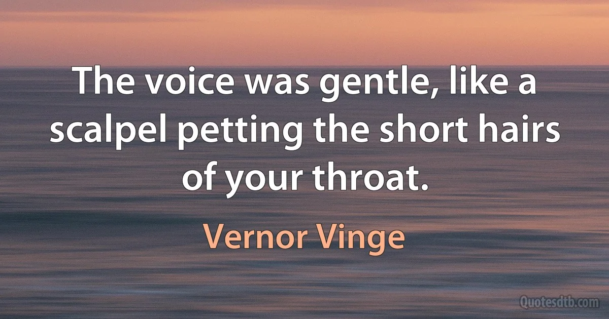 The voice was gentle, like a scalpel petting the short hairs of your throat. (Vernor Vinge)