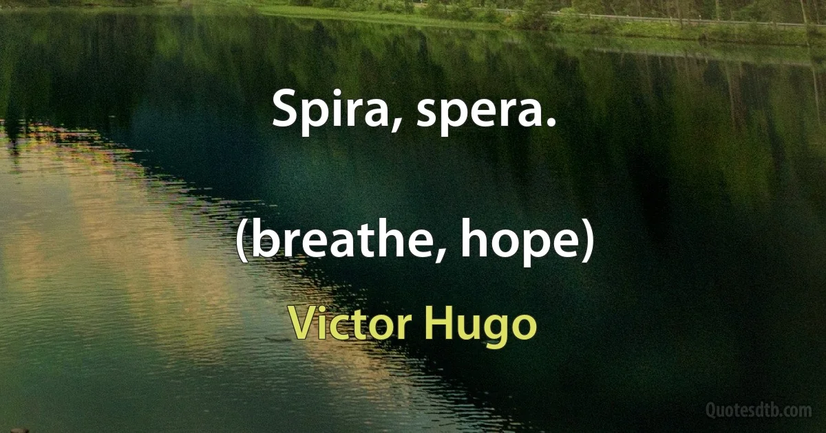 Spira, spera.

(breathe, hope) (Victor Hugo)