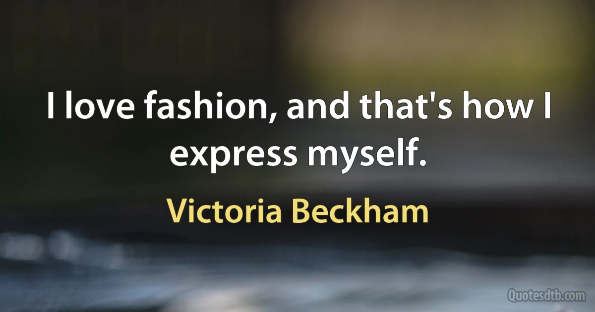 I love fashion, and that's how I express myself. (Victoria Beckham)