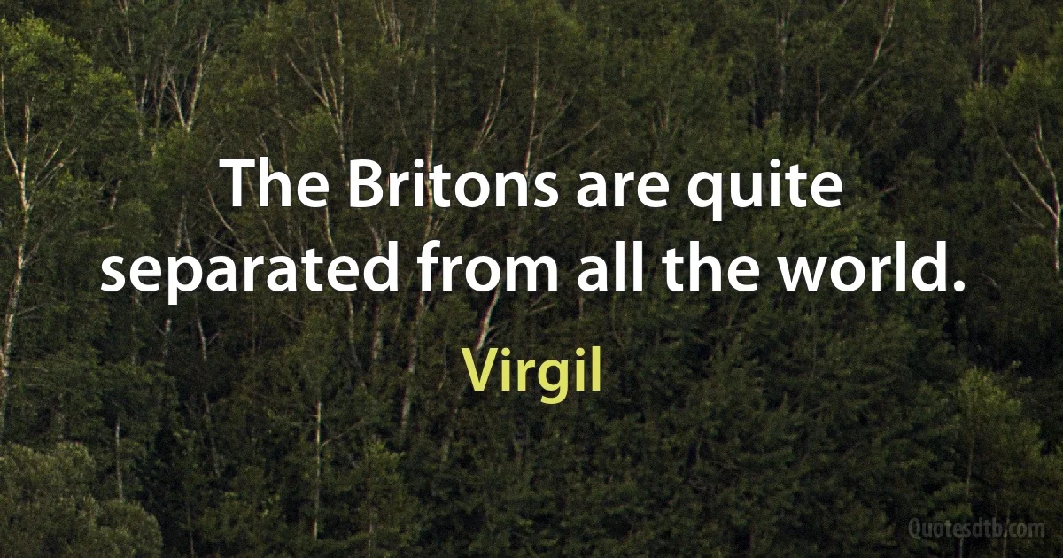 The Britons are quite separated from all the world. (Virgil)