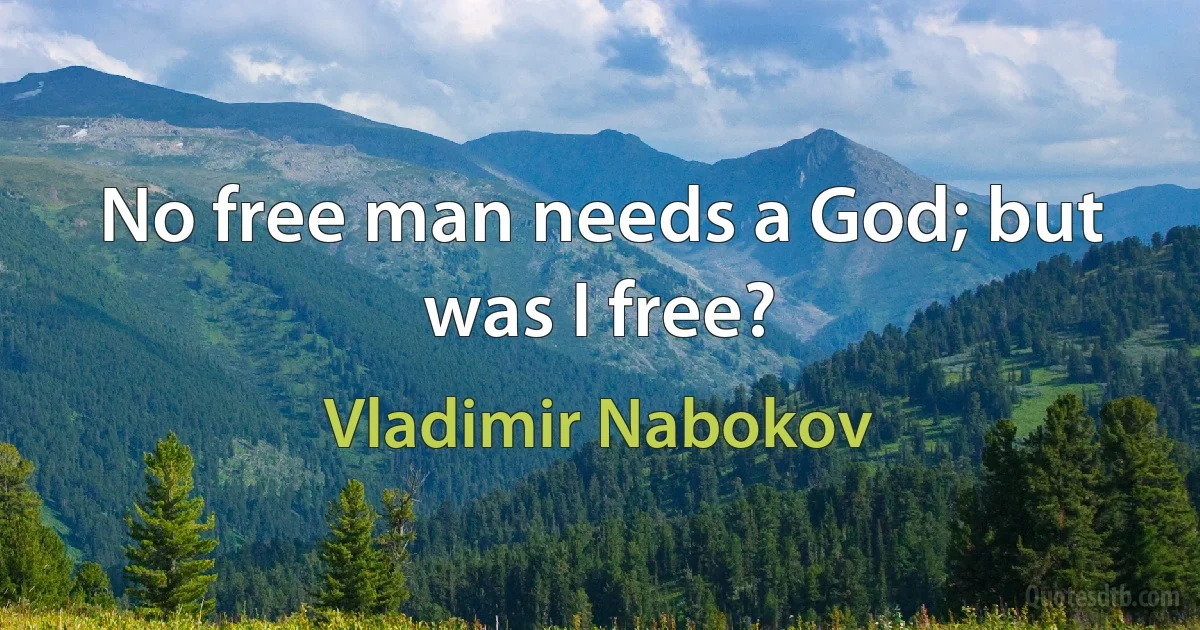 No free man needs a God; but was I free? (Vladimir Nabokov)