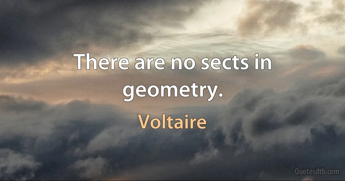 There are no sects in geometry. (Voltaire)