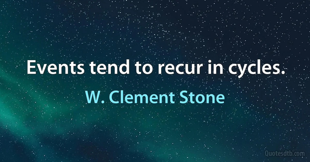 Events tend to recur in cycles. (W. Clement Stone)