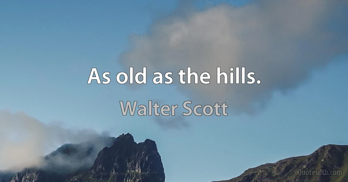 As old as the hills. (Walter Scott)