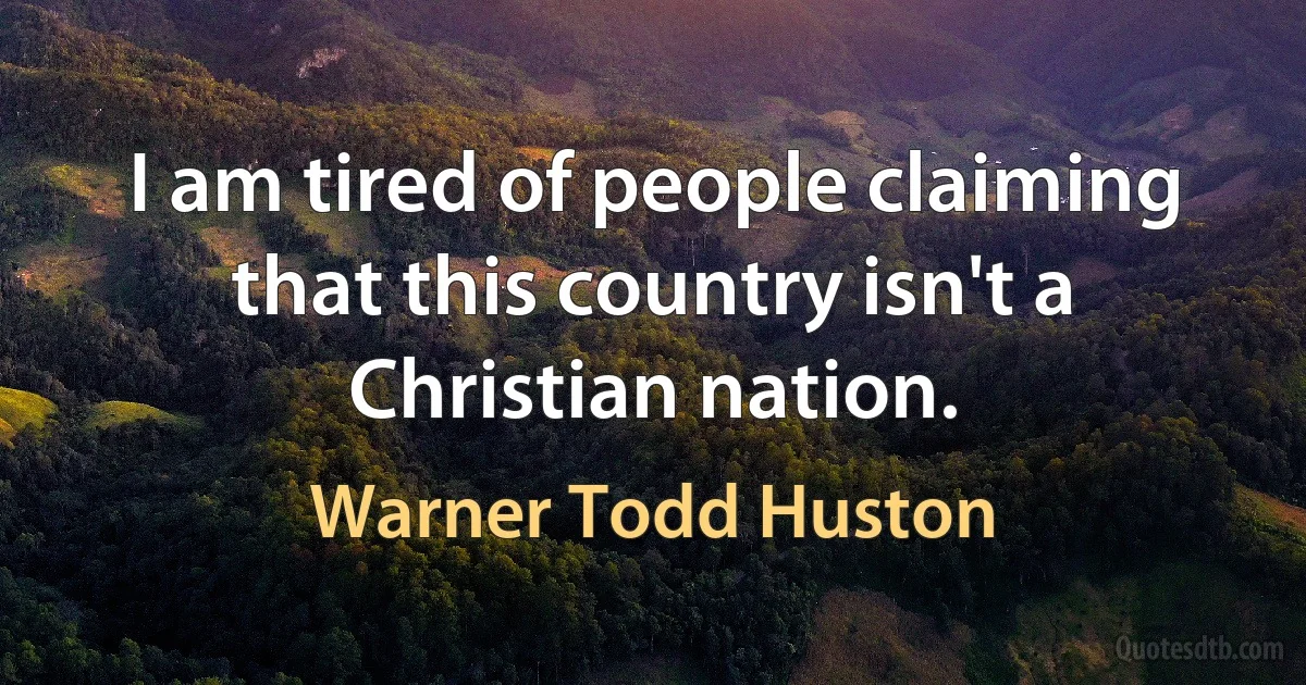 I am tired of people claiming that this country isn't a Christian nation. (Warner Todd Huston)