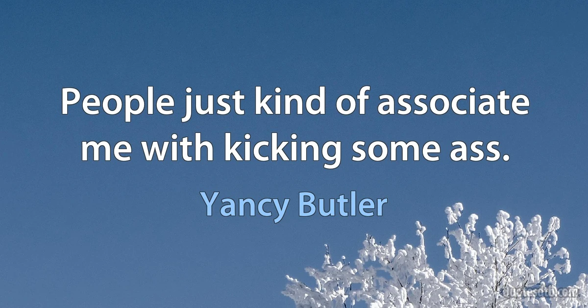 People just kind of associate me with kicking some ass. (Yancy Butler)