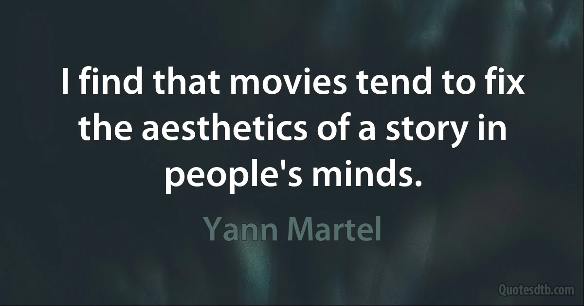 I find that movies tend to fix the aesthetics of a story in people's minds. (Yann Martel)