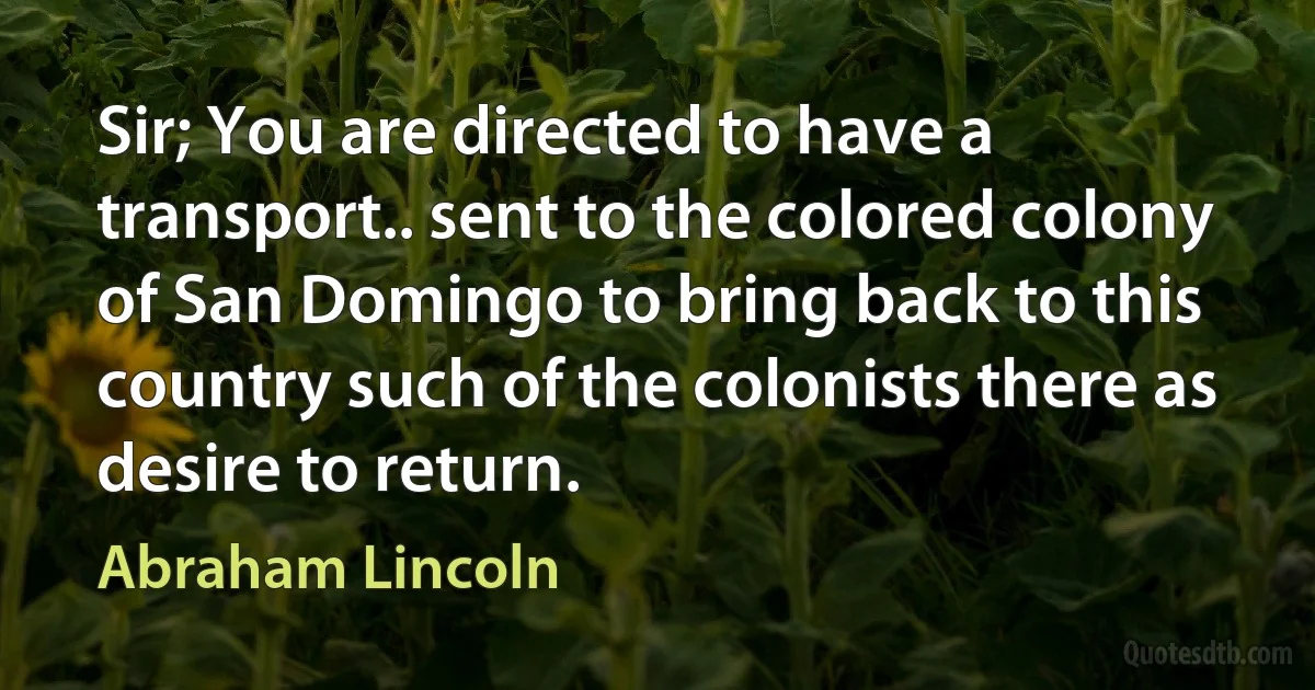 Sir; You are directed to have a transport.. sent to the colored colony of San Domingo to bring back to this country such of the colonists there as desire to return. (Abraham Lincoln)