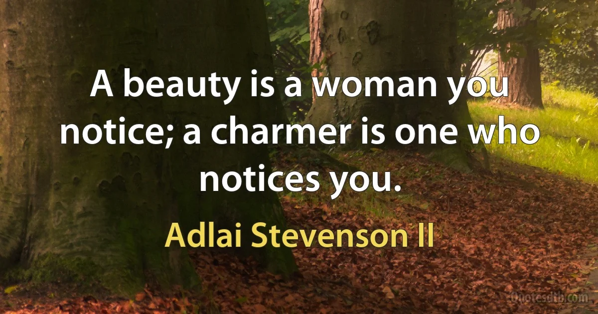 A beauty is a woman you notice; a charmer is one who notices you. (Adlai Stevenson II)