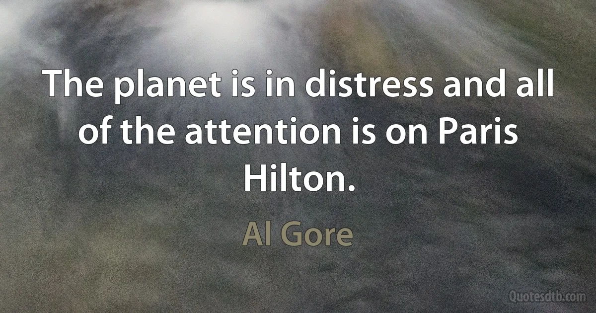 The planet is in distress and all of the attention is on Paris Hilton. (Al Gore)