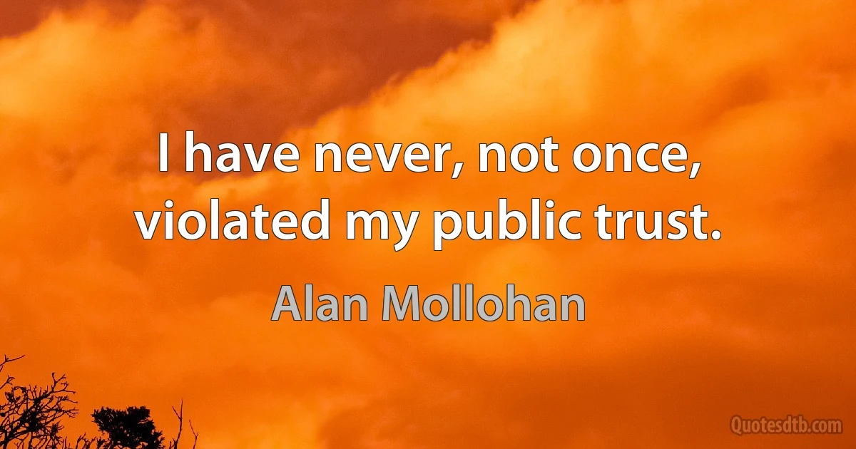 I have never, not once, violated my public trust. (Alan Mollohan)