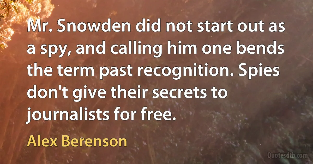 Mr. Snowden did not start out as a spy, and calling him one bends the term past recognition. Spies don't give their secrets to journalists for free. (Alex Berenson)