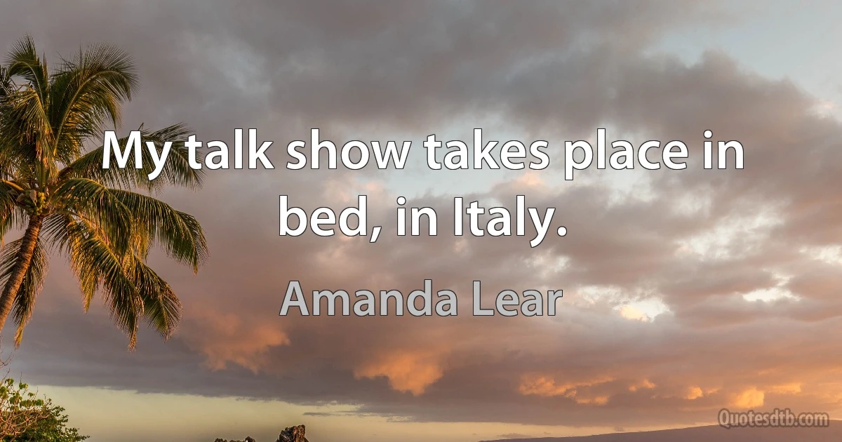 My talk show takes place in bed, in Italy. (Amanda Lear)