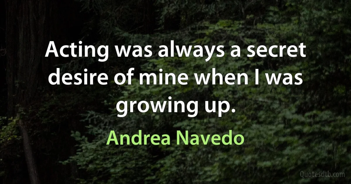 Acting was always a secret desire of mine when I was growing up. (Andrea Navedo)