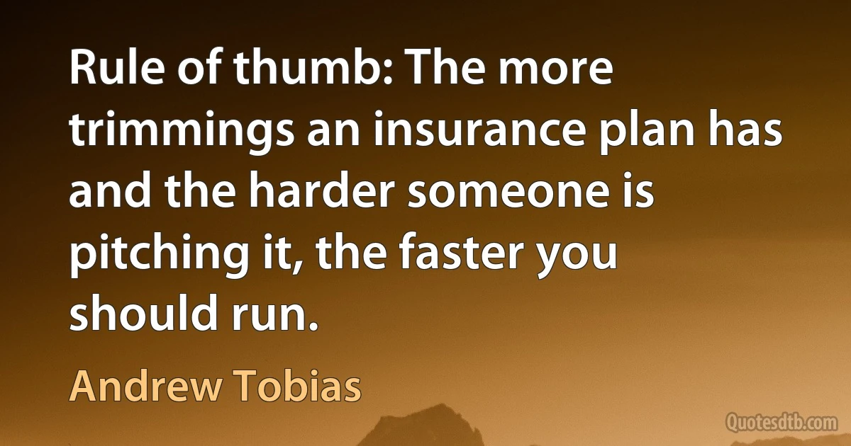 Rule of thumb: The more trimmings an insurance plan has and the harder someone is pitching it, the faster you should run. (Andrew Tobias)